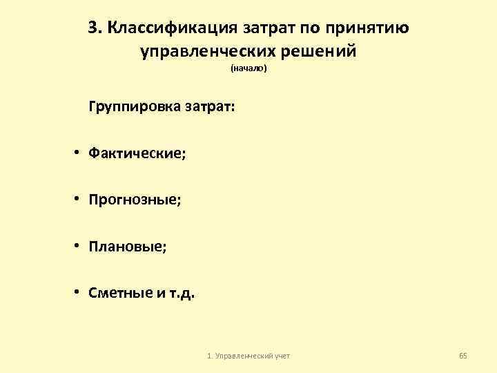 3. Классификация затрат по принятию управленческих решений (начало) Группировка затрат: • Фактические; • Прогнозные;
