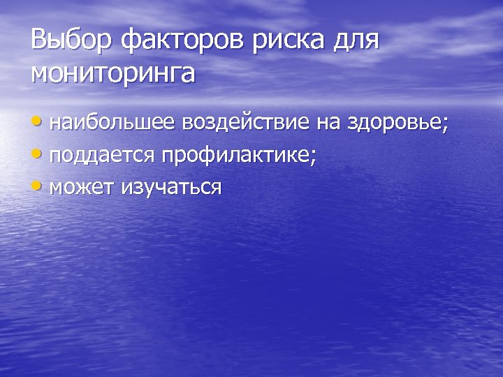 Выбор факторов риска для мониторинга • наибольшее воздействие на здоровье; • поддается профилактике; •