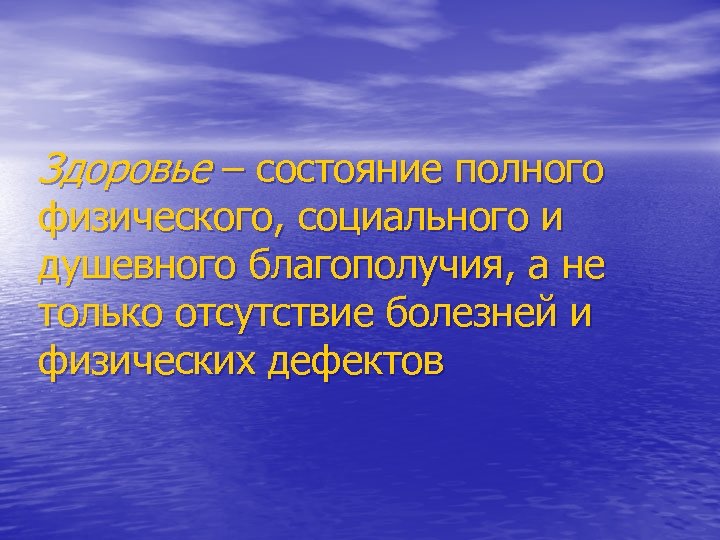 Здоровье – состояние полного физического, социального и душевного благополучия, а не только отсутствие болезней