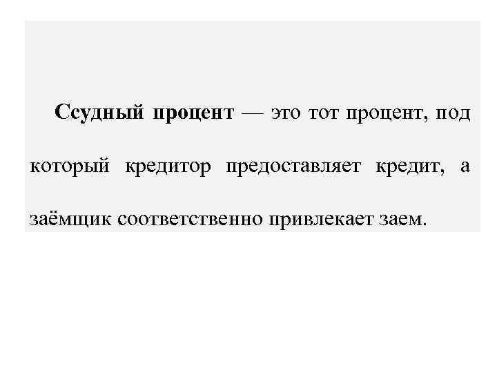 Ссудный процент — это тот процент, под который кредитор предоставляет кредит, а заёмщик соответственно