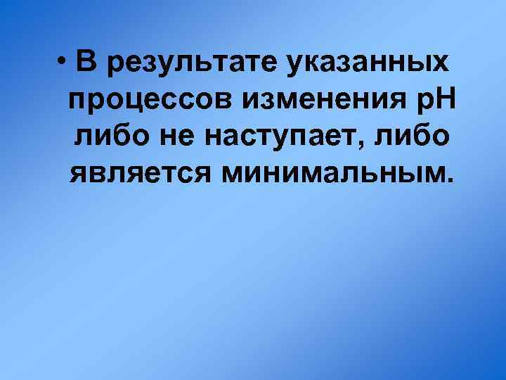  • В результате указанных процессов изменения p. H либо не наступает, либо является