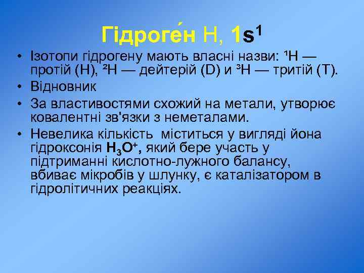 Гідроге н Н, 1 s 1 • Ізотопи гідрогену мають власні назви: ¹H —