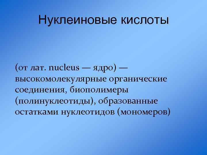 Нуклеиновые кислоты (от лат. nucleus — ядро) — высокомолекулярные органические соединения, биополимеры (полинуклеотиды), образованные