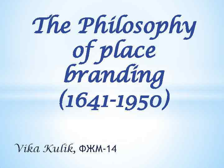 The Philosophy of place branding (1641 -1950) Vika Kulik, ФЖМ-14 