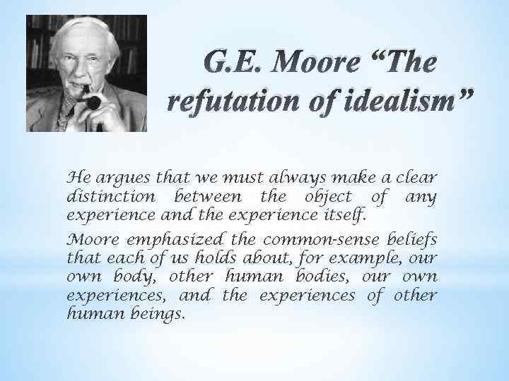 G. E. Moore “The refutation of idealism” He argues that we must always make