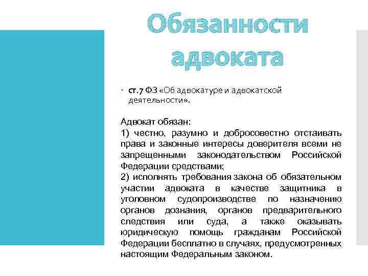 Обязанности адвоката ст. 7 ФЗ «Об адвокатуре и адвокатской деятельности» . Адвокат обязан: 1)