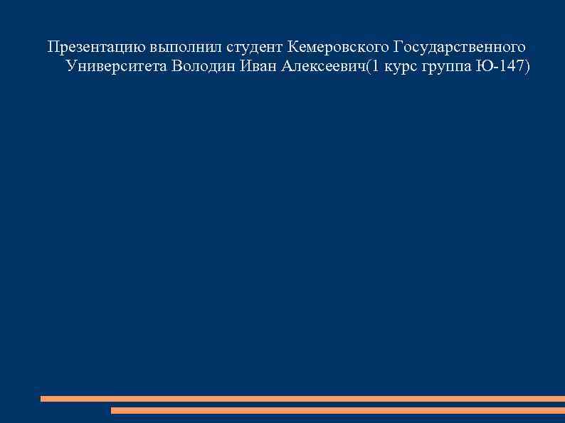 Презентацию выполнил студент Кемеровского Государственного Университета Володин Иван Алексеевич(1 курс группа Ю-147) 