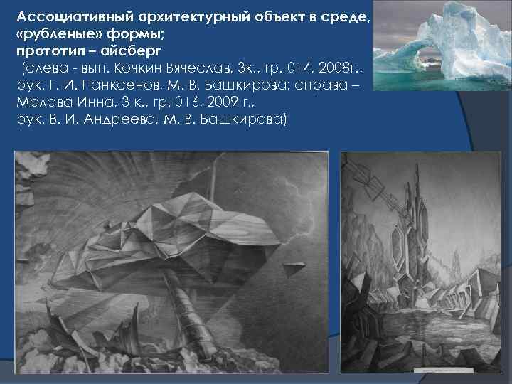 Ассоциативный архитектурный объект в среде, «рубленые» формы; прототип – айсберг (слева - вып. Кочкин