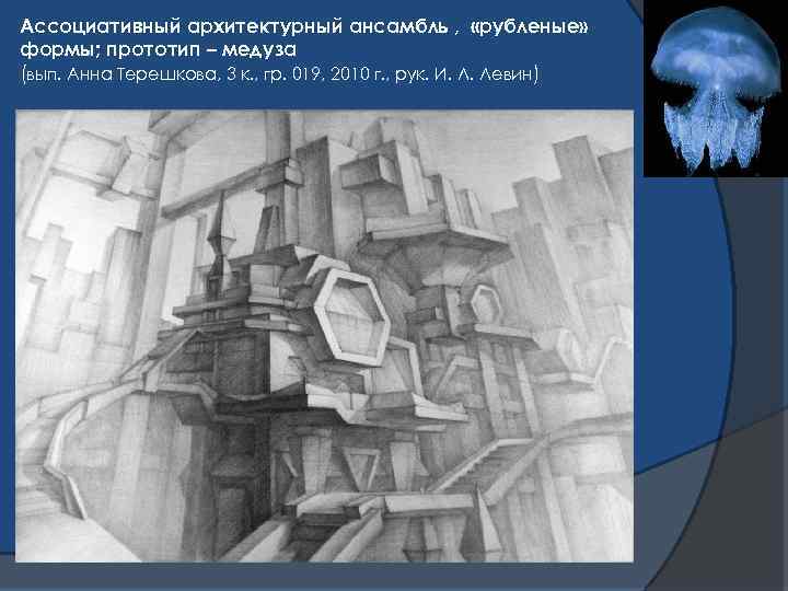 Ассоциативный архитектурный ансамбль , «рубленые» формы; прототип – медуза (вып. Анна Терешкова, 3 к.