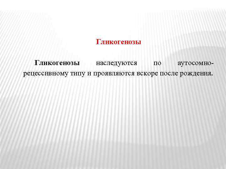 Гликогенозы наследуются по аутосомнорецессивному типу и проявляются вскоре после рождения. 