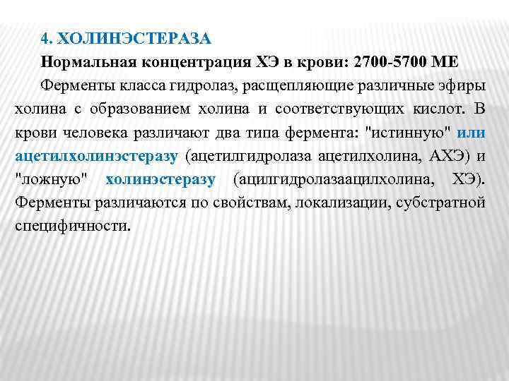 4. ХОЛИНЭСТЕРАЗА Нормальная концентрация ХЭ в крови: 2700‑ 5700 МЕ Ферменты класса гидролаз, расщепляющие