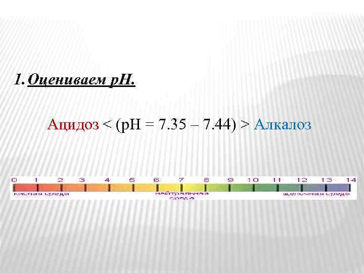 1. Оцениваем р. Н. Ацидоз < (р. Н = 7. 35 – 7. 44)