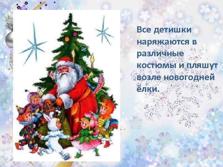 Все детишки наряжаются в различные костюмы и пляшут возле новогодней ёлки. 