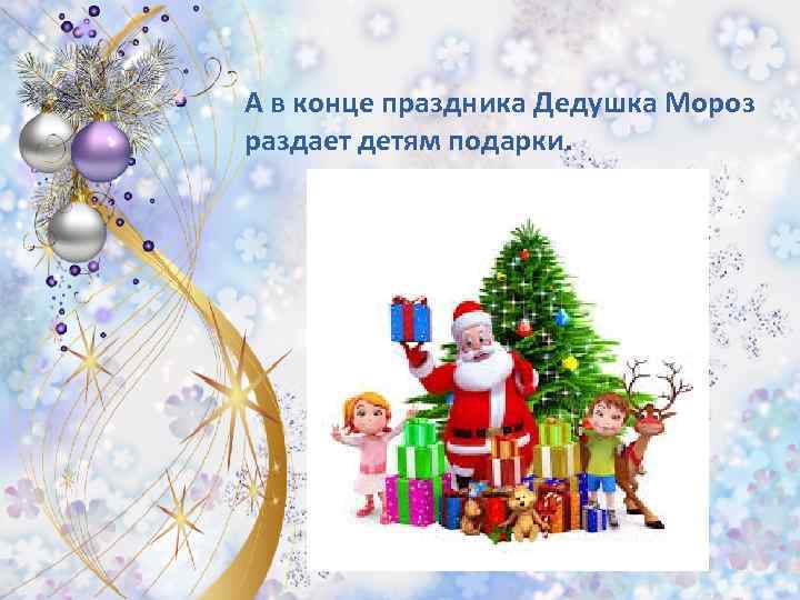 А в конце праздника Дедушка Мороз раздает детям подарки. 