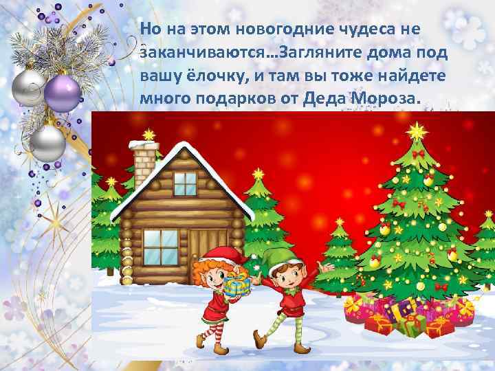 Но на этом новогодние чудеса не заканчиваются…Загляните дома под вашу ёлочку, и там вы