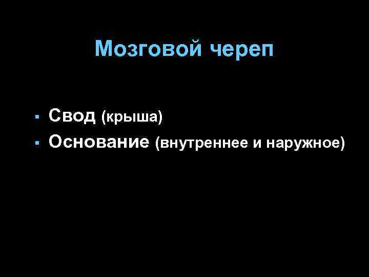 Мозговой череп § § Свод (крыша) Основание (внутреннее и наружное) 