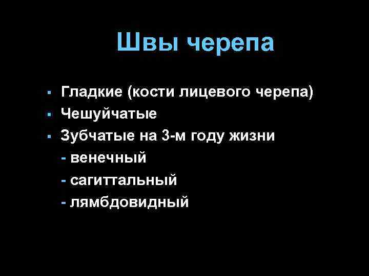 Швы черепа § § § Гладкие (кости лицевого черепа) Чешуйчатые Зубчатые на 3 -м