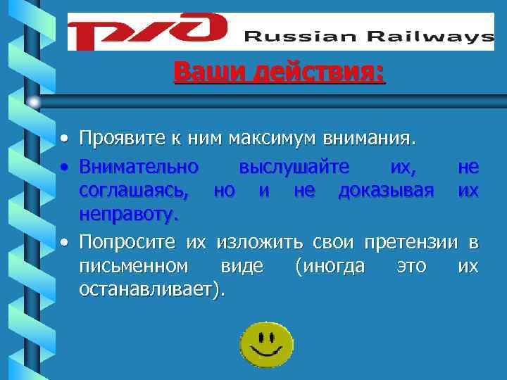 Ваши действия: • Проявите к ним максимум внимания. • Внимательно выслушайте их, не соглашаясь,