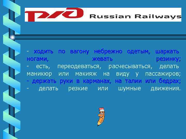 - ходить по вагону небрежно одетым, шаркать ногами, жевать резинку; - есть, переодеваться, расчесываться,