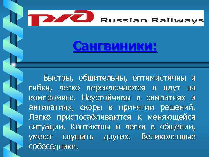 Сангвиники: Быстры, общительны, оптимистичны и гибки, легко переключаются и идут на компромисс. Неустойчивы в