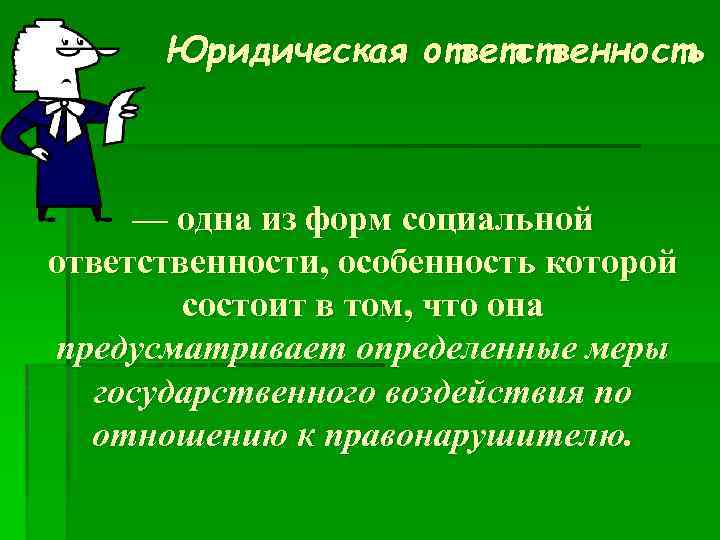 Юридическая ответственность — одна из форм социальной ответственности, особенность которой состоит в том, что