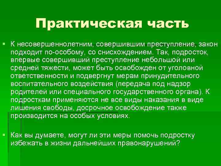 Практическая часть § К несовершеннолетним, совершившим преступление, закон подходит по-особому, со снисхождением. Так, подросток,