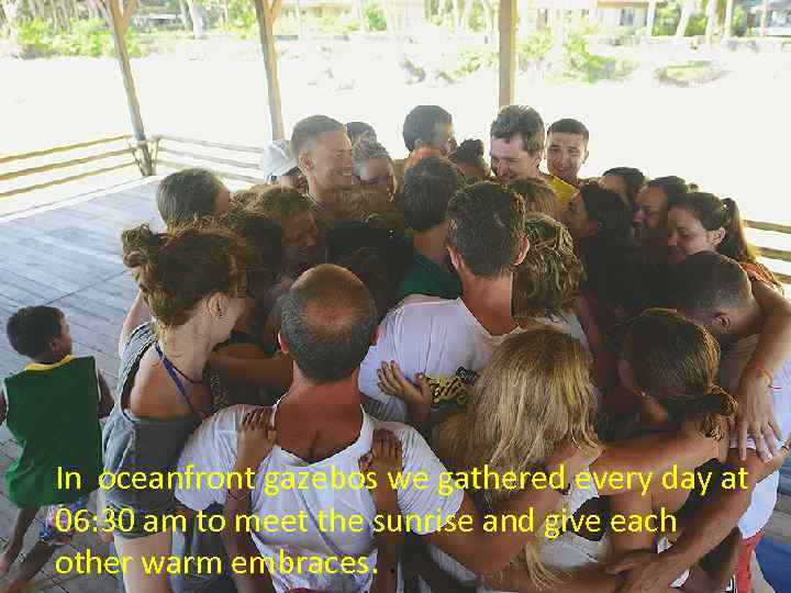 In oceanfront gazebos we gathered every day at 06: 30 am to meet the
