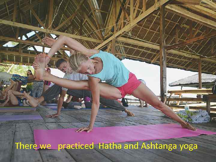 There we practiced Hatha and Ashtanga yoga 