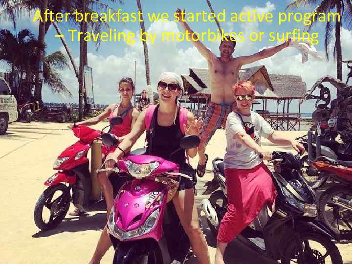 After breakfast we started active program – Traveling by motorbikes or surfing 