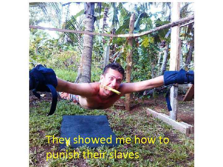 They showed me how to punish their slaves 