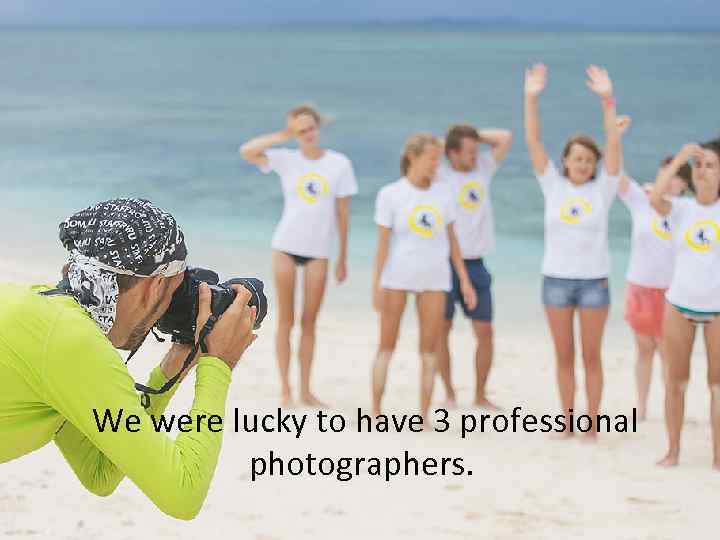 We were lucky to have 3 professional photographers. 
