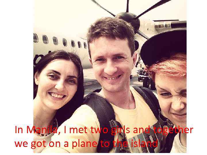 In Manila, I met two girls and together we got on a plane to