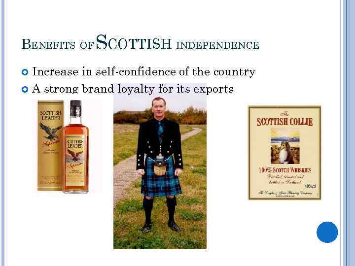 BENEFITS OF SCOTTISH INDEPENDENCE Increase in self-confidence of the country A strong brand loyalty
