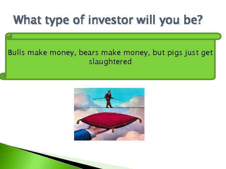 What type of investor will you be? Bulls make money, bears make money, but