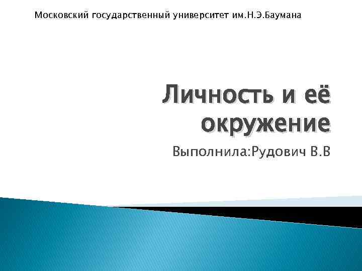 Московский государственный университет им. Н. Э. Баумана Личность и её окружение Выполнила: Рудович В.