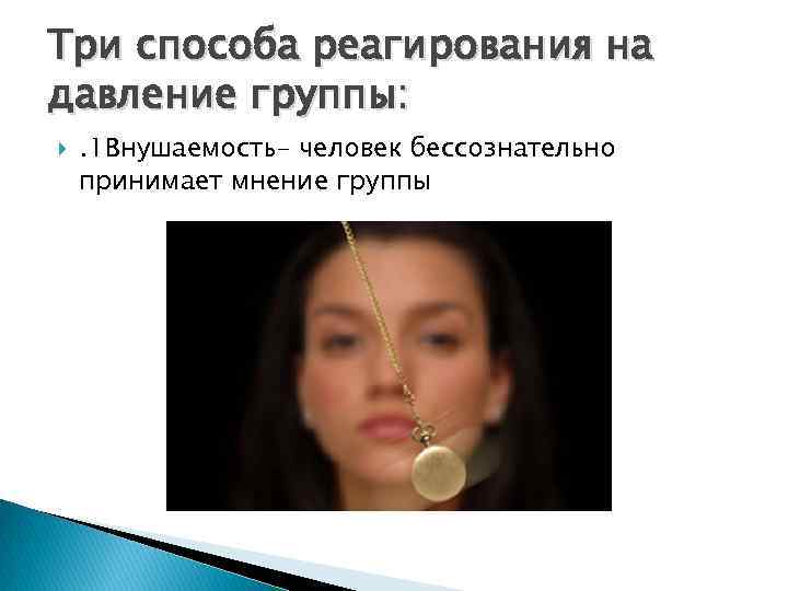 Три способа реагирования на давление группы: . 1 Внушаемость- человек бессознательно принимает мнение группы