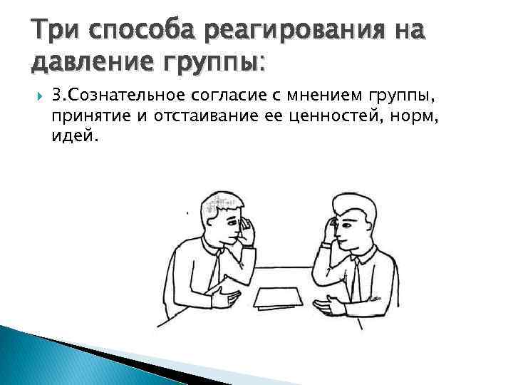 Три способа реагирования на давление группы: 3. Сознательное согласие с мнением группы, принятие и