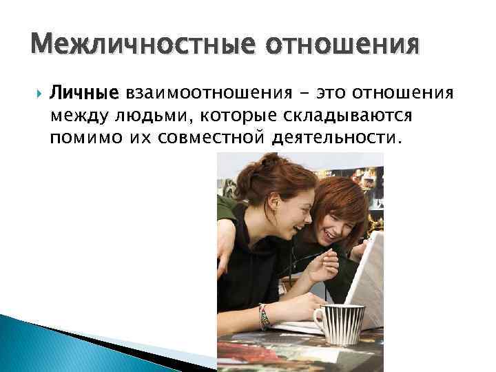 Межличностные отношения Личные взаимоотношения - это отношения между людьми, которые складываются помимо их совместной
