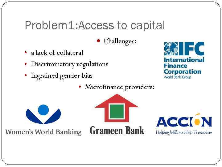 Problem 1: Access to capital Challenges: • a lack of collateral • Discriminatory regulations