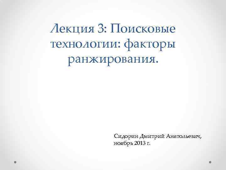 Лекция 3: Поисковые технологии: факторы ранжирования. Сидорин Дмитрий Анатольевич, ноябрь 2013 г. 