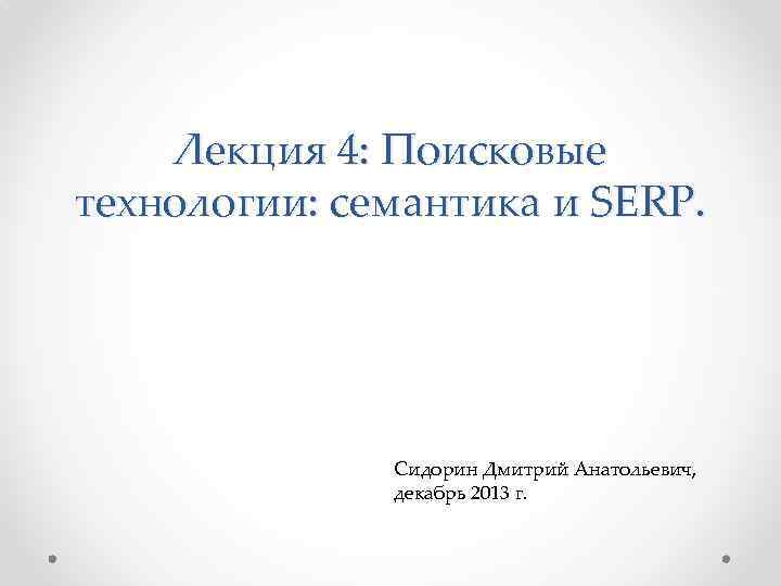 Лекция 4: Поисковые технологии: семантика и SERP. Сидорин Дмитрий Анатольевич, декабрь 2013 г. 