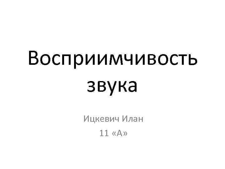 Восприимчивость звука Ицкевич Илан 11 «А» 