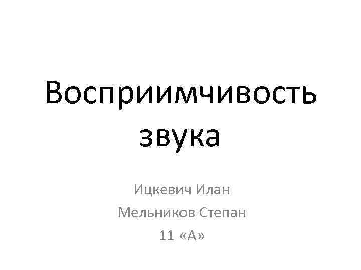 Восприимчивость звука Ицкевич Илан Мельников Степан 11 «А» 