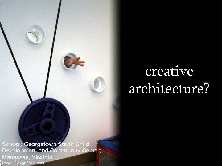creative architecture? School: Georgetown South Child Development and Community Center, Manassas, Virginia Image: Design.