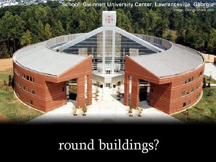 School: Gwinnett University Center, Lawrenceville, Georgia Image: Design. Share. com round buildings? 
