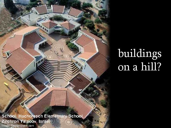 buildings on a hill? School: Hachoresch Elementary School, Zirchron Ya’acov, Israel Image: Design. Share.