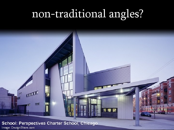 non-traditional angles? School: Perspectives Charter School, Chicago Image: Design. Share. com 