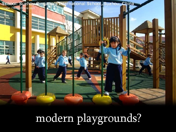 School: Suzhou Singapore International School, Suzhou, China Image: Design. Share. com modern playgrounds? 