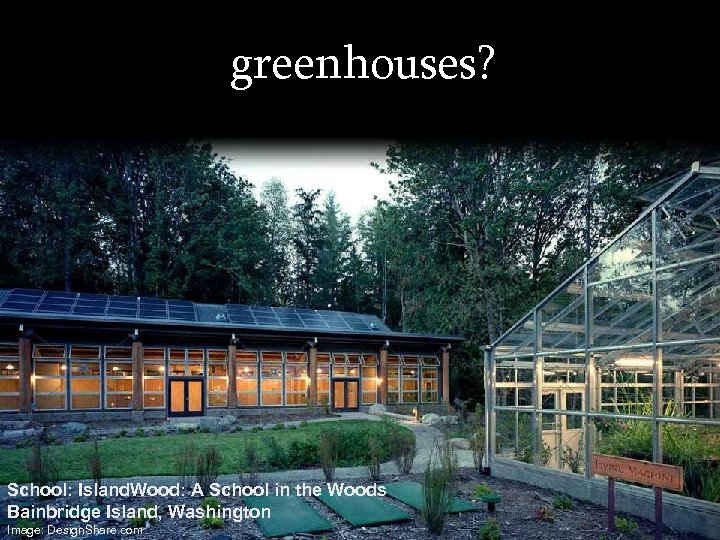 greenhouses? School: Island. Wood: A School in the Woods Bainbridge Island, Washington Image: Design.