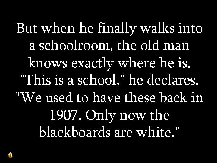 But when he finally walks into a schoolroom, the old man knows exactly where